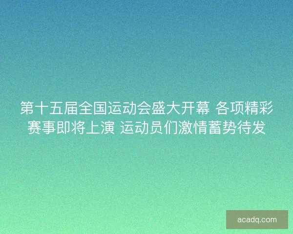 第十五届全国运动会盛大开幕 各项精彩赛事即将上演 运动员们激情蓄势待发