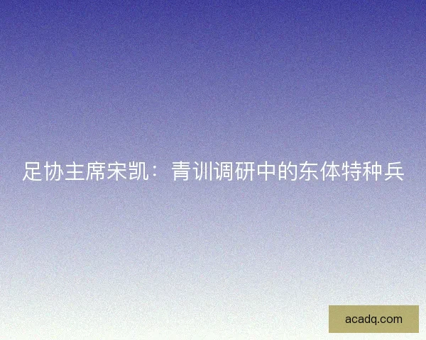 足协主席宋凯：青训调研中的东体特种兵